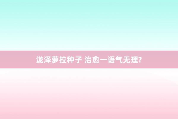泷泽萝拉种子 治愈一语气无理?