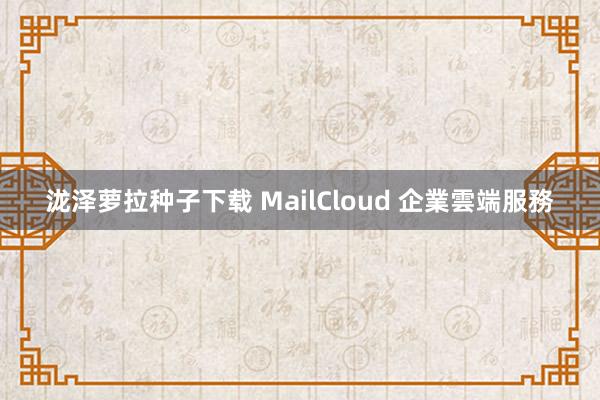 泷泽萝拉种子下载 MailCloud 企業雲端服務