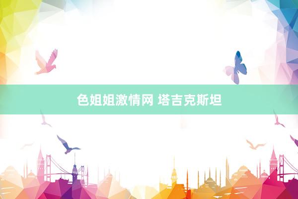 色姐姐激情网 塔吉克斯坦