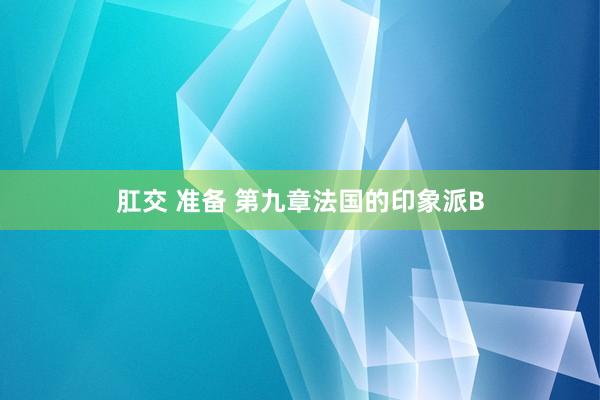 肛交 准备 第九章　法国的印象派B