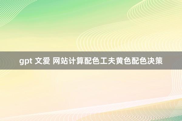 gpt 文爱 网站计算配色工夫黄色配色决策