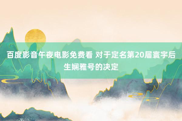 百度影音午夜电影免费看 对于定名第20届寰宇后生娴雅号的决定