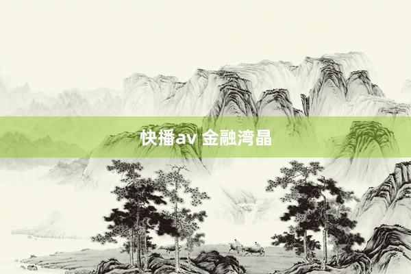 快播av 金融湾晶