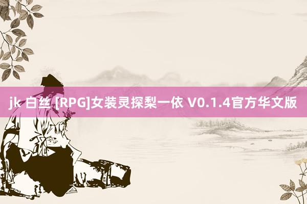 jk 白丝 [RPG]女装灵探梨一依 V0.1.4官方华文版