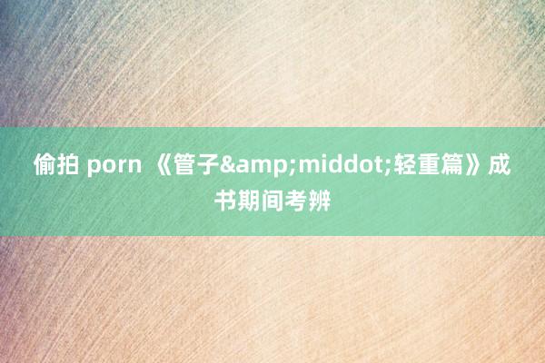 偷拍 porn 《管子&middot;轻重篇》成书期间考辨