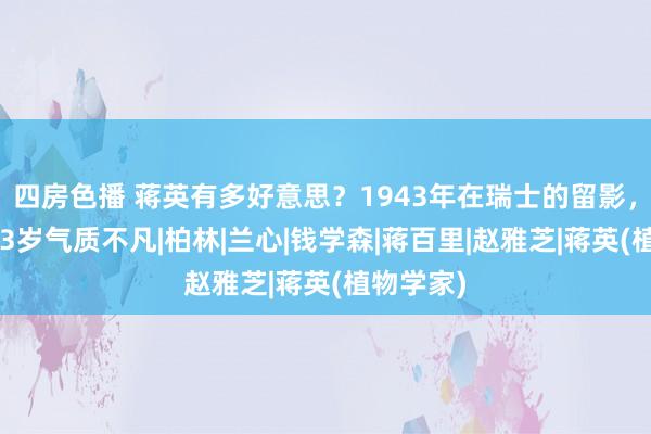四房色播 蒋英有多好意思？1943年在瑞士的留影，那年她23岁气质不凡|柏林|兰心|钱学森|蒋百里|赵雅芝|蒋英(植物学家)