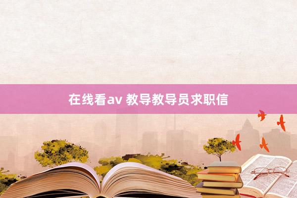 在线看av 教导教导员求职信