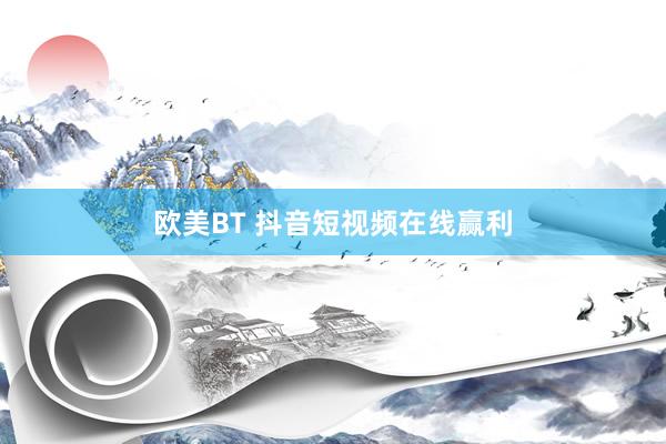 欧美BT 抖音短视频在线赢利