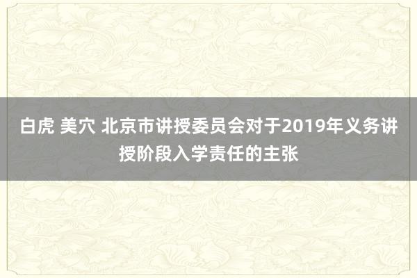 白虎 美穴 北京市讲授委员会对于2019年义务讲授阶段入学责任的主张