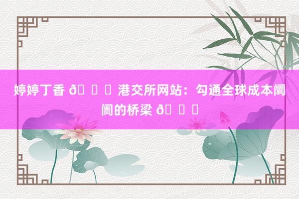 婷婷丁香 🌟港交所网站：勾通全球成本阛阓的桥梁 🌐