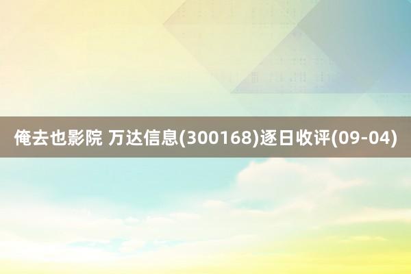 俺去也影院 万达信息(300168)逐日收评(09-04)