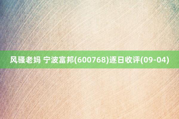 风骚老妈 宁波富邦(600768)逐日收评(09-04)