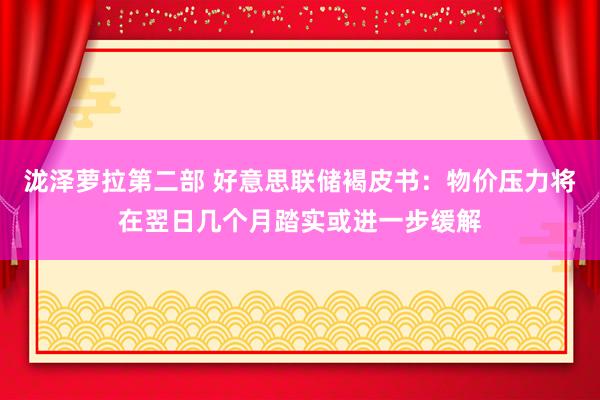 泷泽萝拉第二部 好意思联储褐皮书：物价压力将在翌日几个月踏实或进一步缓解