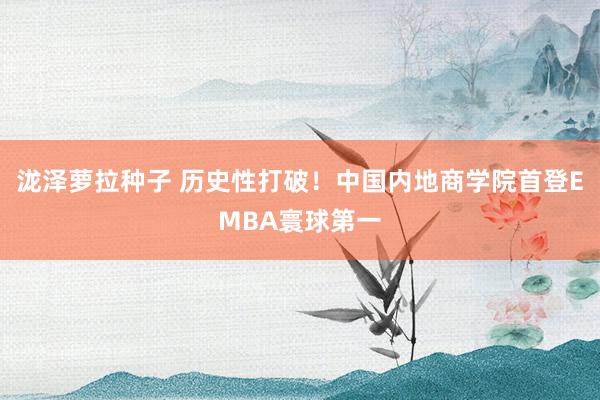 泷泽萝拉种子 历史性打破！中国内地商学院首登EMBA寰球第一
