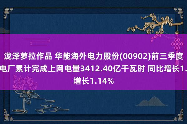 泷泽萝拉作品 华能海外电力股份(00902)前三季度境内电厂累计完成上网电量3412.40亿千瓦时 同比增长1.14%